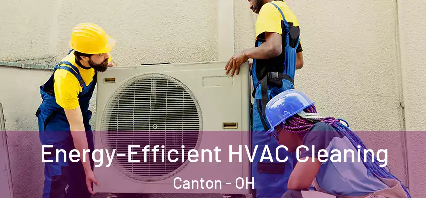 Energy-Efficient HVAC Cleaning Canton - OH