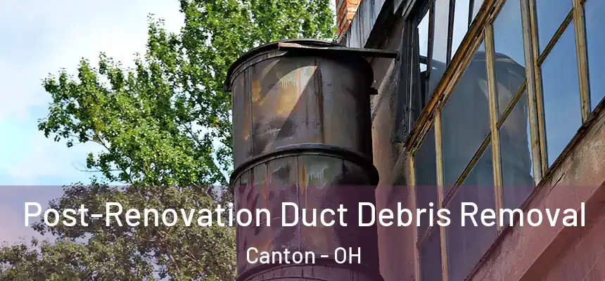 Post-Renovation Duct Debris Removal Canton - OH